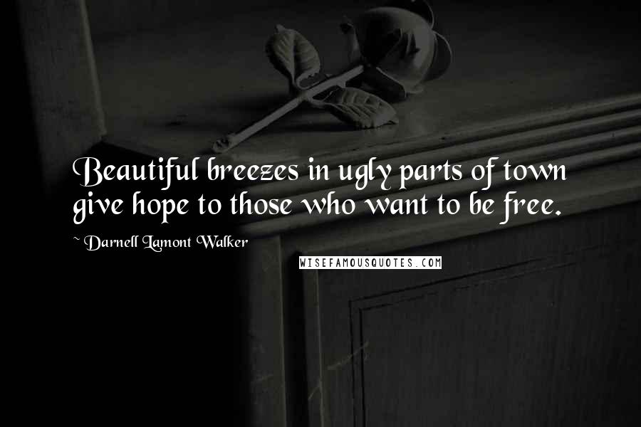 Darnell Lamont Walker Quotes: Beautiful breezes in ugly parts of town give hope to those who want to be free.
