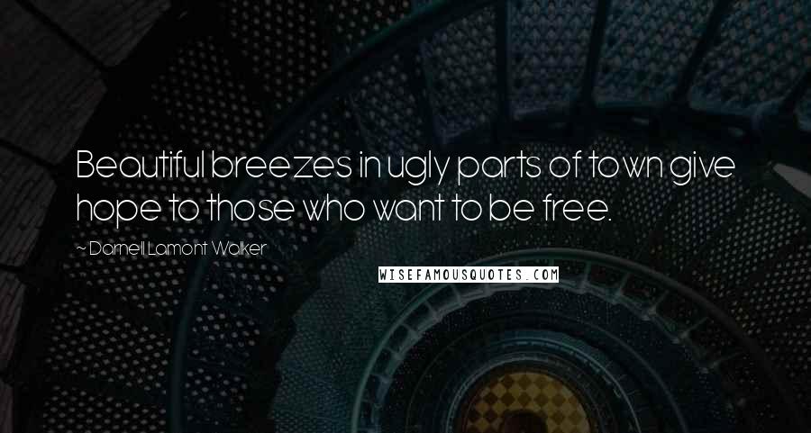 Darnell Lamont Walker Quotes: Beautiful breezes in ugly parts of town give hope to those who want to be free.