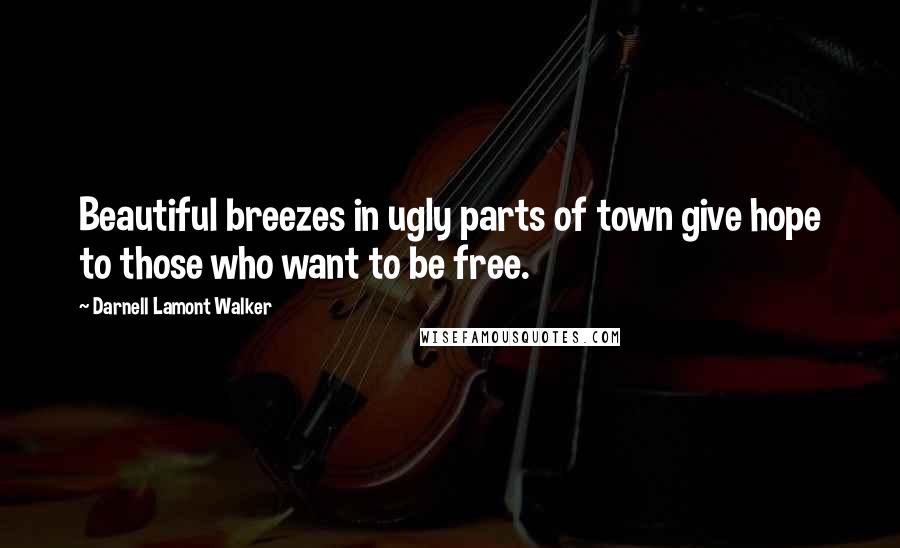 Darnell Lamont Walker Quotes: Beautiful breezes in ugly parts of town give hope to those who want to be free.