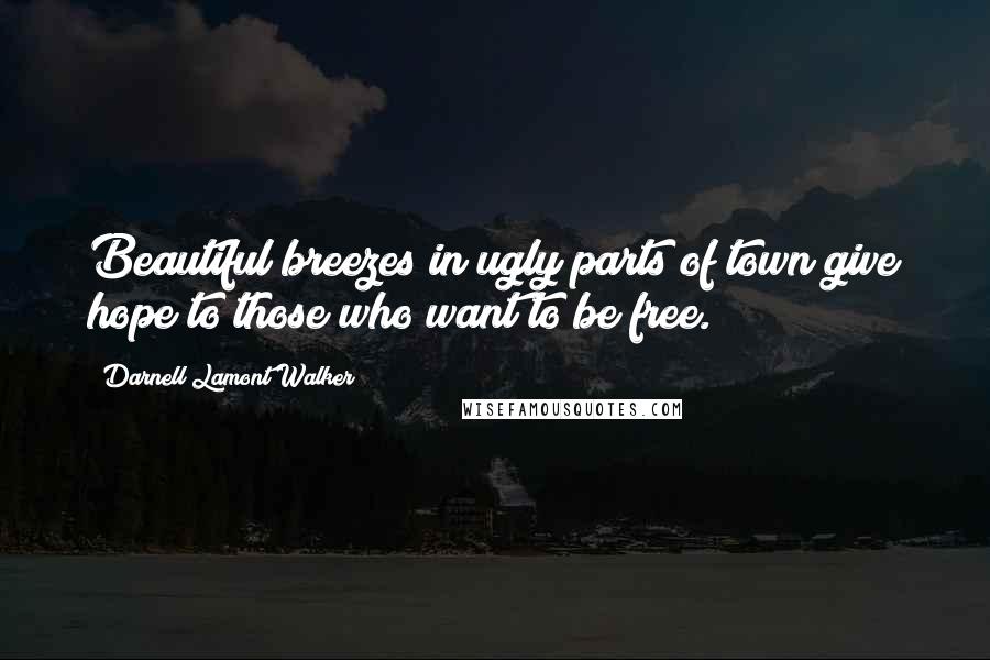 Darnell Lamont Walker Quotes: Beautiful breezes in ugly parts of town give hope to those who want to be free.