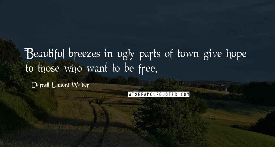 Darnell Lamont Walker Quotes: Beautiful breezes in ugly parts of town give hope to those who want to be free.