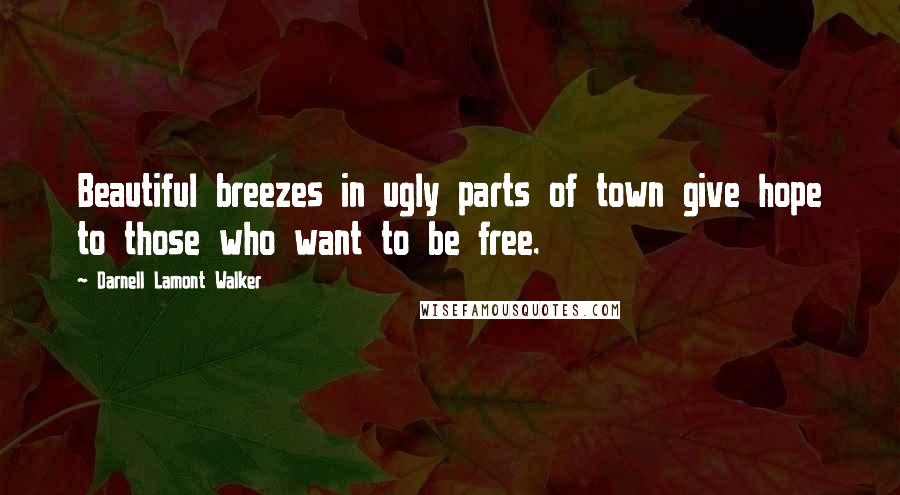 Darnell Lamont Walker Quotes: Beautiful breezes in ugly parts of town give hope to those who want to be free.