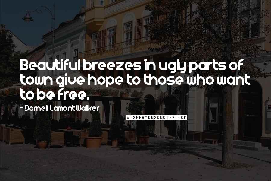 Darnell Lamont Walker Quotes: Beautiful breezes in ugly parts of town give hope to those who want to be free.