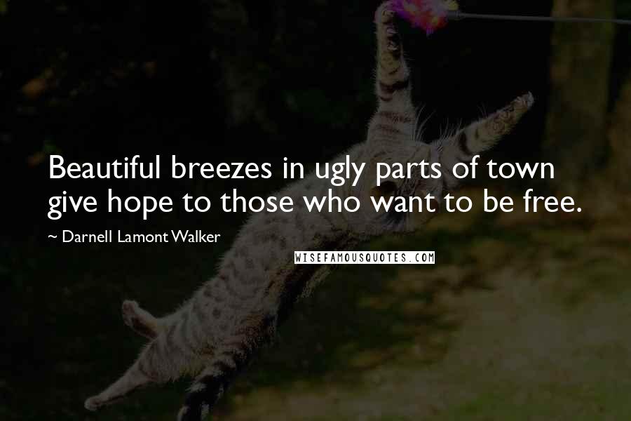 Darnell Lamont Walker Quotes: Beautiful breezes in ugly parts of town give hope to those who want to be free.