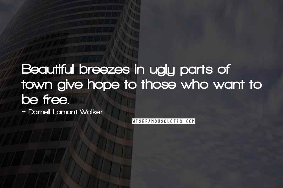 Darnell Lamont Walker Quotes: Beautiful breezes in ugly parts of town give hope to those who want to be free.