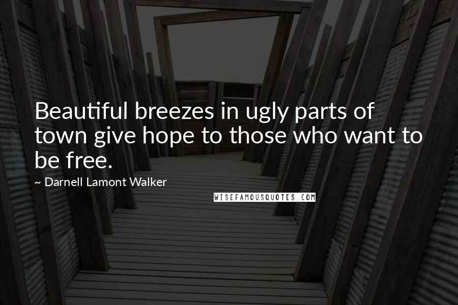 Darnell Lamont Walker Quotes: Beautiful breezes in ugly parts of town give hope to those who want to be free.