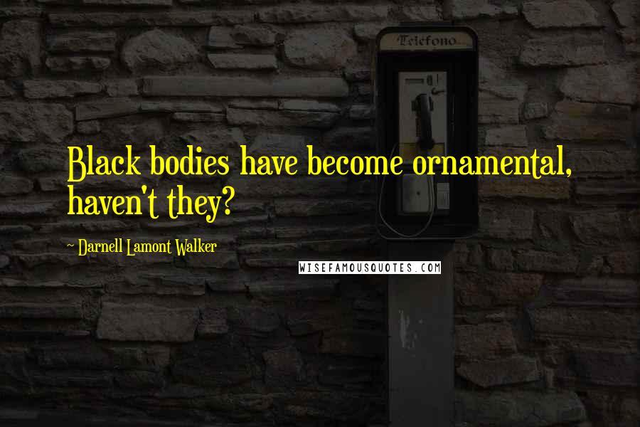 Darnell Lamont Walker Quotes: Black bodies have become ornamental, haven't they?