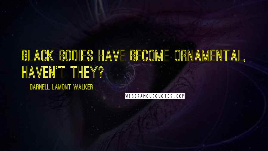 Darnell Lamont Walker Quotes: Black bodies have become ornamental, haven't they?