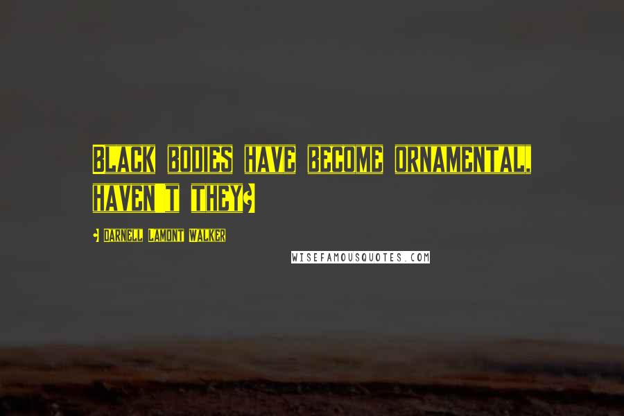 Darnell Lamont Walker Quotes: Black bodies have become ornamental, haven't they?