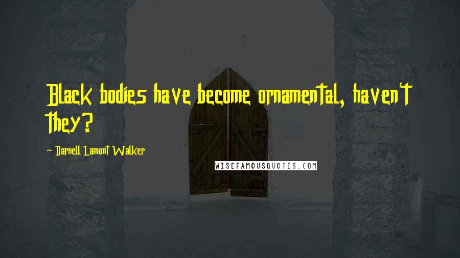 Darnell Lamont Walker Quotes: Black bodies have become ornamental, haven't they?