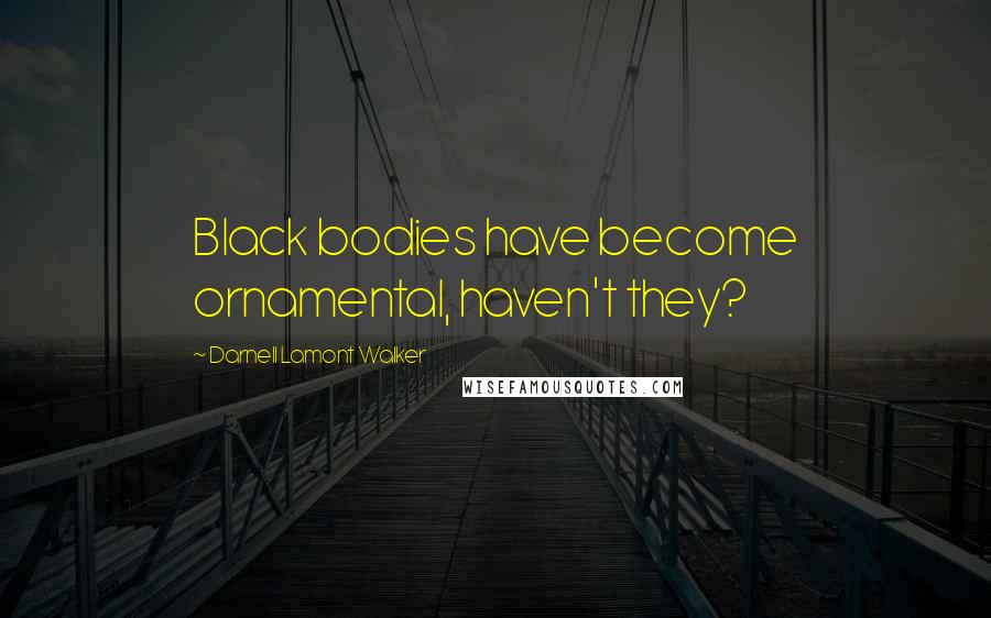 Darnell Lamont Walker Quotes: Black bodies have become ornamental, haven't they?