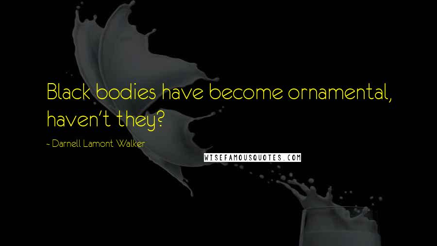 Darnell Lamont Walker Quotes: Black bodies have become ornamental, haven't they?