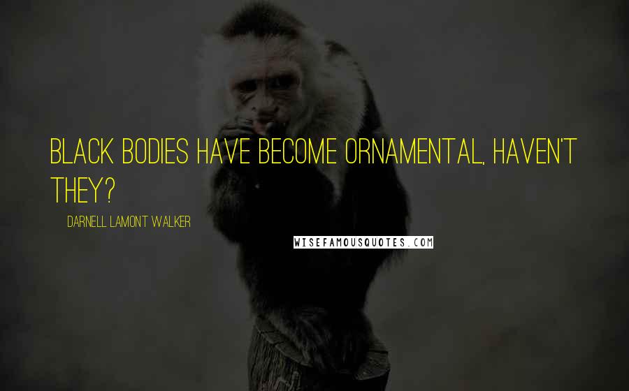 Darnell Lamont Walker Quotes: Black bodies have become ornamental, haven't they?