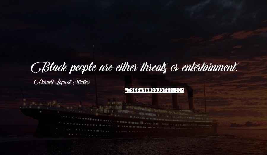 Darnell Lamont Walker Quotes: Black people are either threats or entertainment.