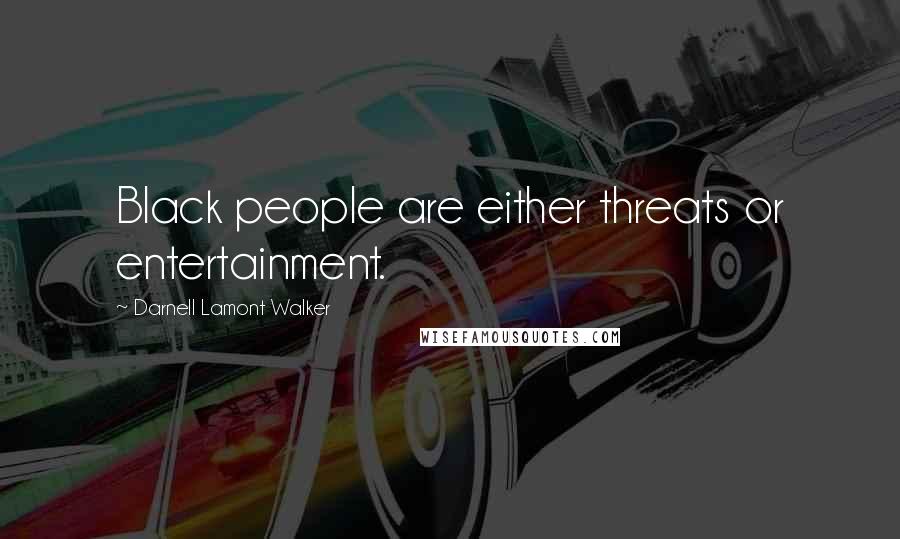 Darnell Lamont Walker Quotes: Black people are either threats or entertainment.