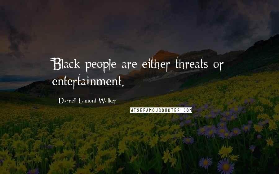 Darnell Lamont Walker Quotes: Black people are either threats or entertainment.