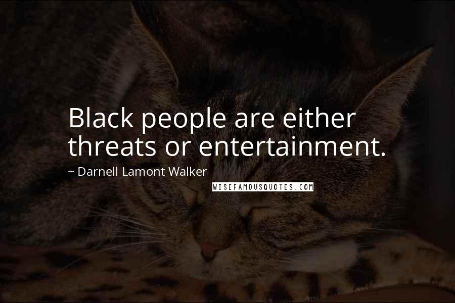 Darnell Lamont Walker Quotes: Black people are either threats or entertainment.