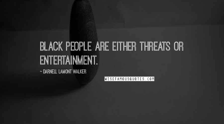 Darnell Lamont Walker Quotes: Black people are either threats or entertainment.