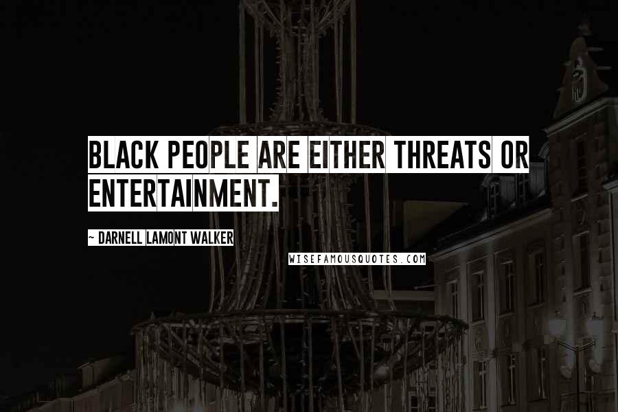 Darnell Lamont Walker Quotes: Black people are either threats or entertainment.