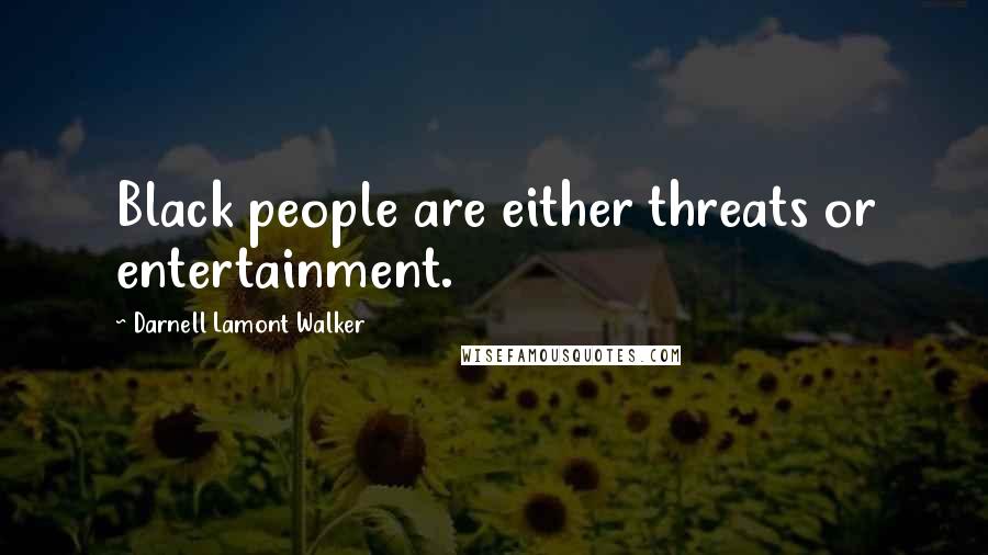 Darnell Lamont Walker Quotes: Black people are either threats or entertainment.