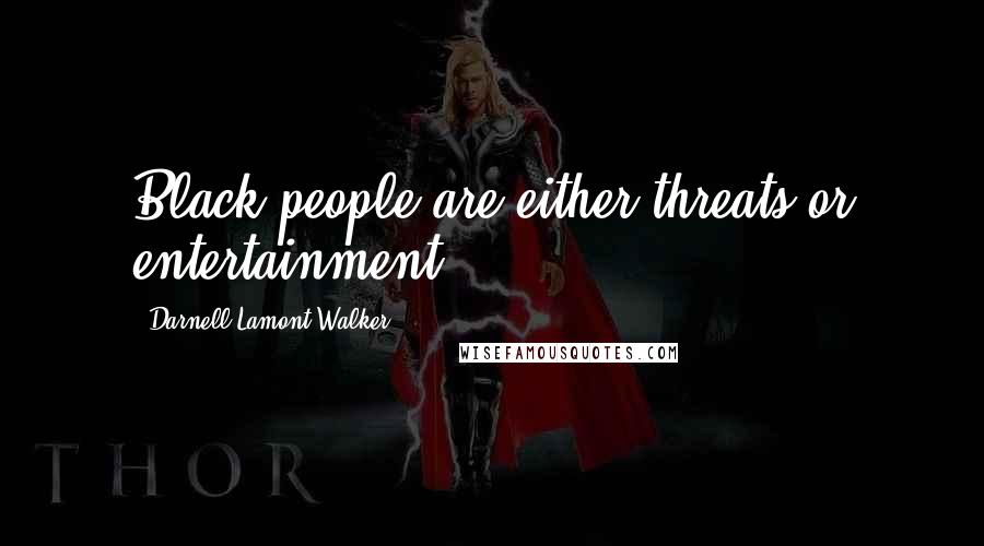 Darnell Lamont Walker Quotes: Black people are either threats or entertainment.