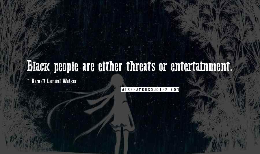 Darnell Lamont Walker Quotes: Black people are either threats or entertainment.