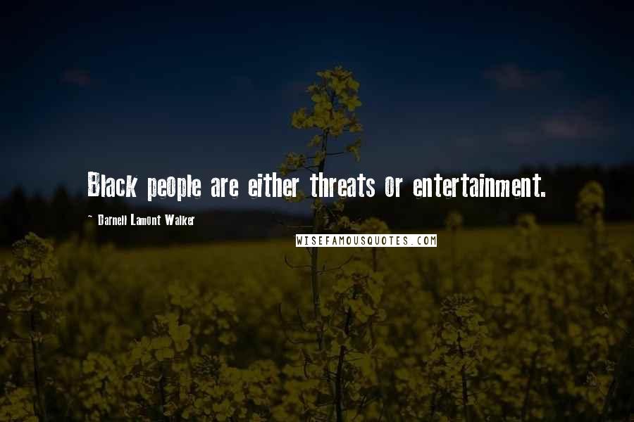 Darnell Lamont Walker Quotes: Black people are either threats or entertainment.
