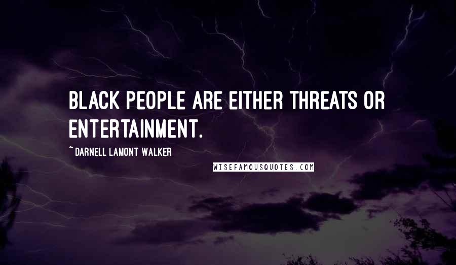 Darnell Lamont Walker Quotes: Black people are either threats or entertainment.