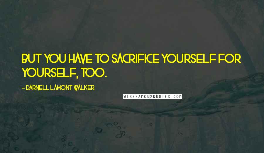 Darnell Lamont Walker Quotes: But you have to sacrifice yourself for YOURSELF, too.