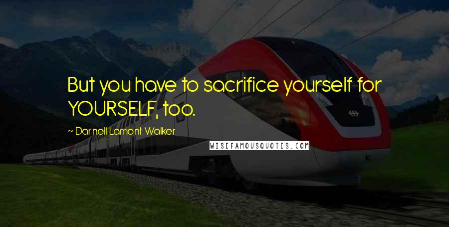 Darnell Lamont Walker Quotes: But you have to sacrifice yourself for YOURSELF, too.