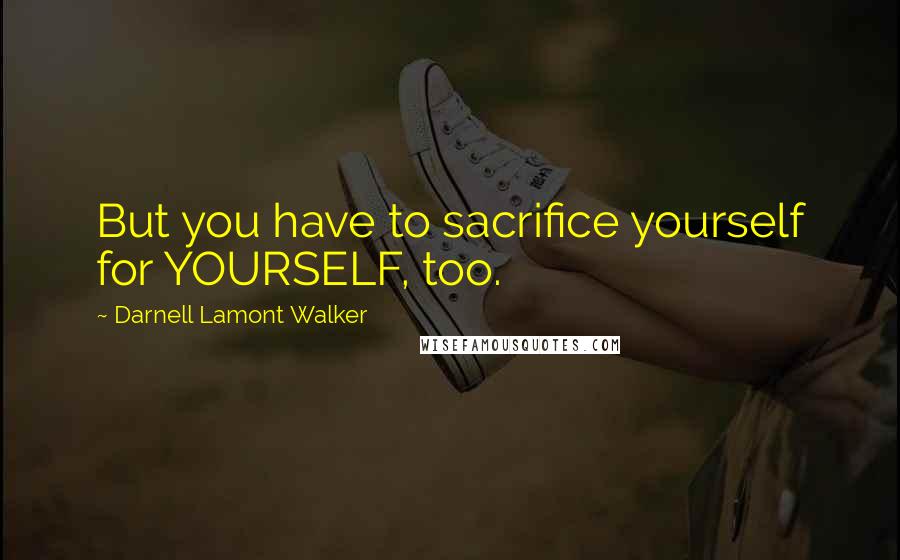 Darnell Lamont Walker Quotes: But you have to sacrifice yourself for YOURSELF, too.