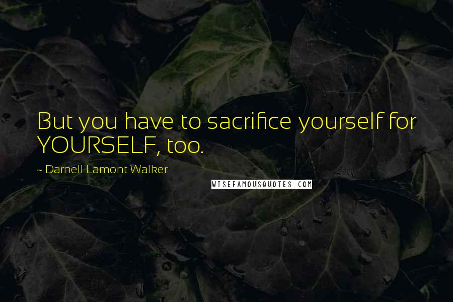 Darnell Lamont Walker Quotes: But you have to sacrifice yourself for YOURSELF, too.