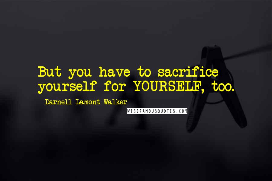 Darnell Lamont Walker Quotes: But you have to sacrifice yourself for YOURSELF, too.