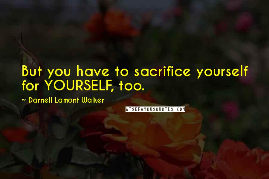 Darnell Lamont Walker Quotes: But you have to sacrifice yourself for YOURSELF, too.