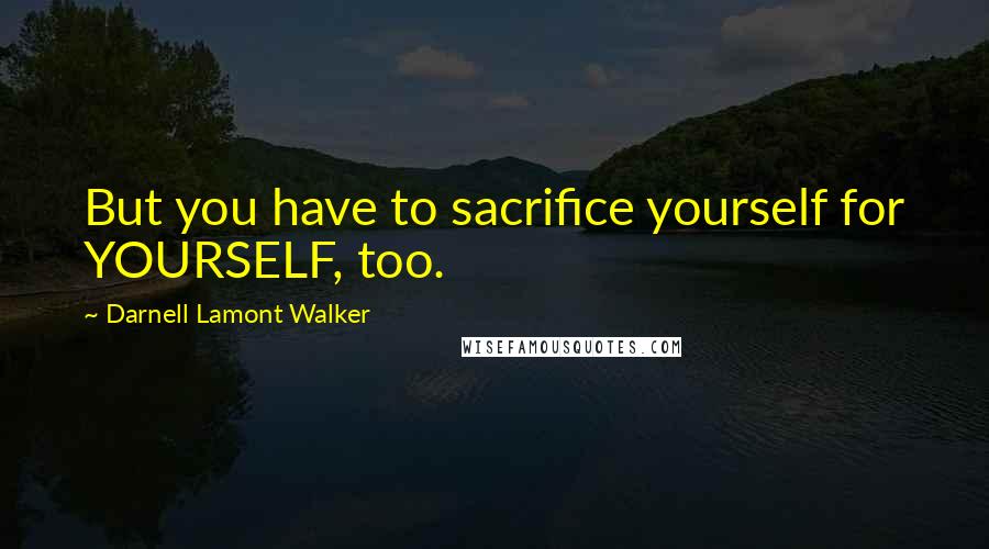 Darnell Lamont Walker Quotes: But you have to sacrifice yourself for YOURSELF, too.