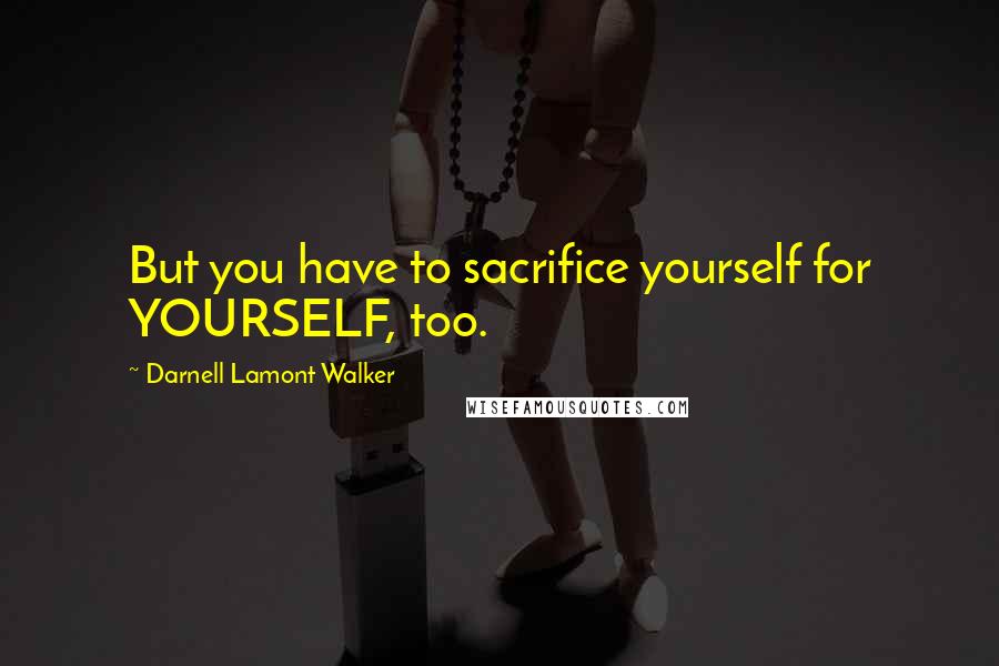 Darnell Lamont Walker Quotes: But you have to sacrifice yourself for YOURSELF, too.