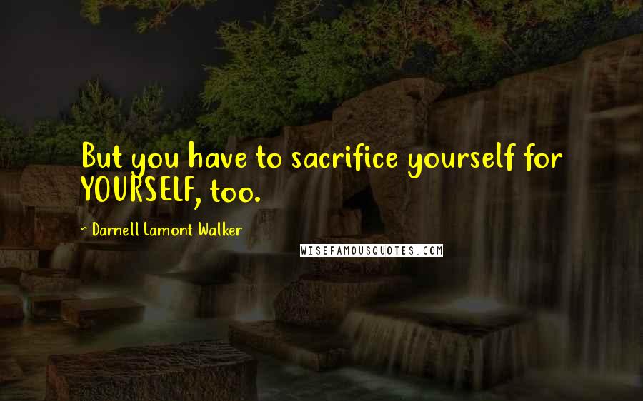 Darnell Lamont Walker Quotes: But you have to sacrifice yourself for YOURSELF, too.