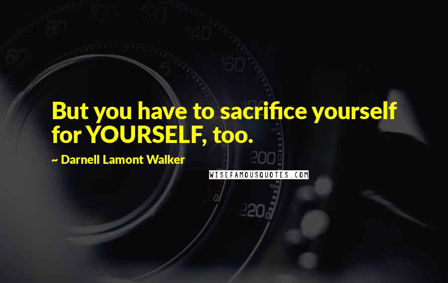 Darnell Lamont Walker Quotes: But you have to sacrifice yourself for YOURSELF, too.