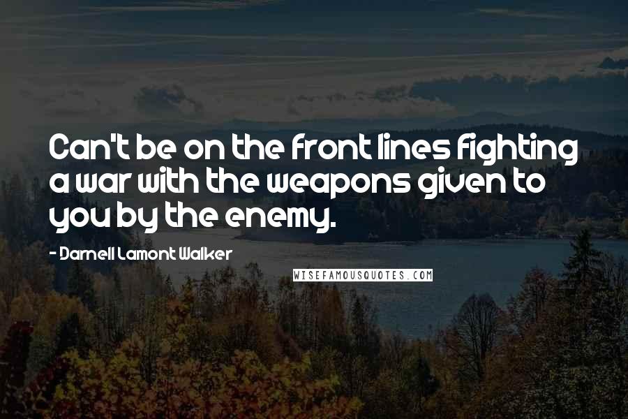 Darnell Lamont Walker Quotes: Can't be on the front lines fighting a war with the weapons given to you by the enemy.