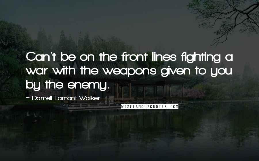 Darnell Lamont Walker Quotes: Can't be on the front lines fighting a war with the weapons given to you by the enemy.