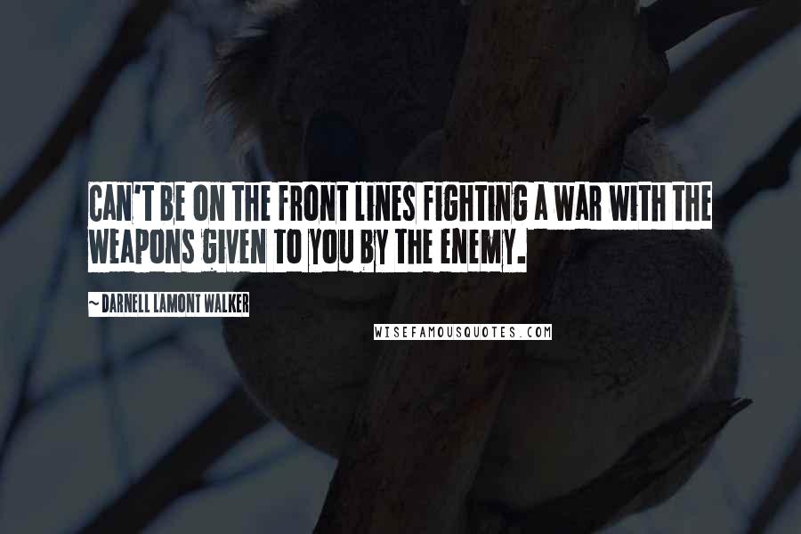 Darnell Lamont Walker Quotes: Can't be on the front lines fighting a war with the weapons given to you by the enemy.