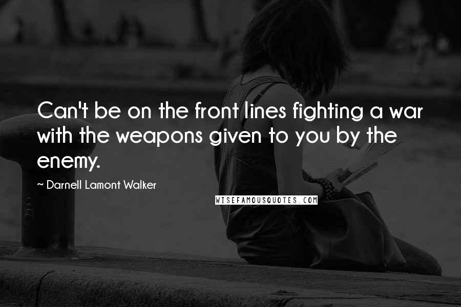 Darnell Lamont Walker Quotes: Can't be on the front lines fighting a war with the weapons given to you by the enemy.