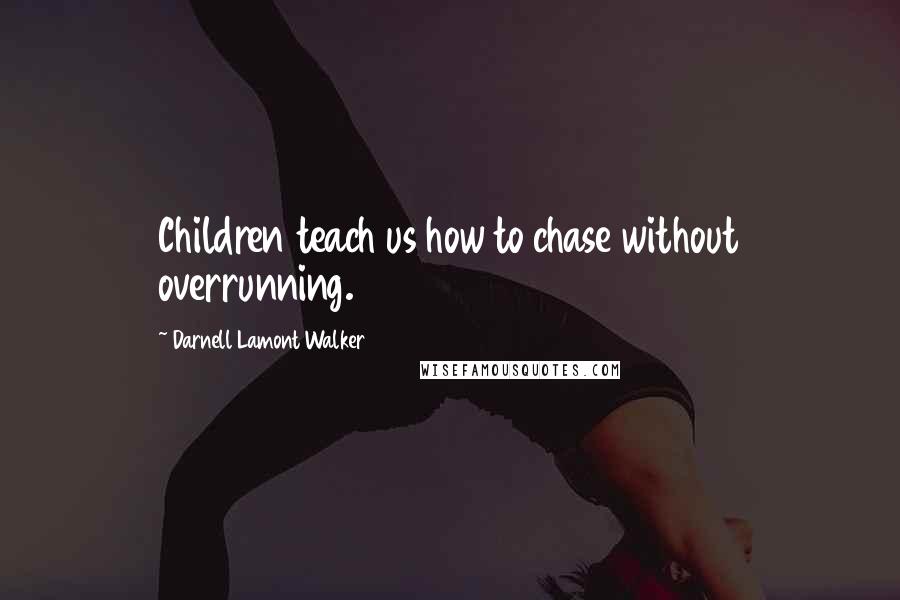 Darnell Lamont Walker Quotes: Children teach us how to chase without overrunning.