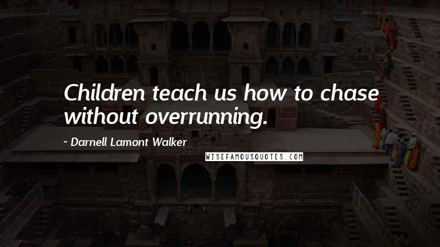 Darnell Lamont Walker Quotes: Children teach us how to chase without overrunning.