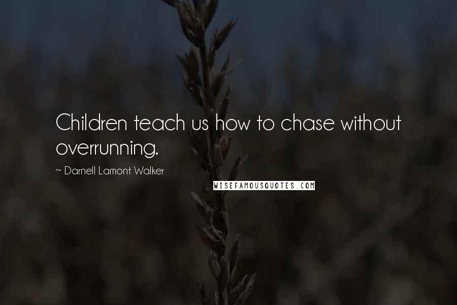 Darnell Lamont Walker Quotes: Children teach us how to chase without overrunning.