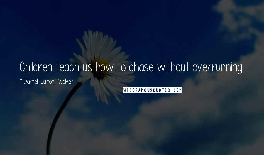 Darnell Lamont Walker Quotes: Children teach us how to chase without overrunning.