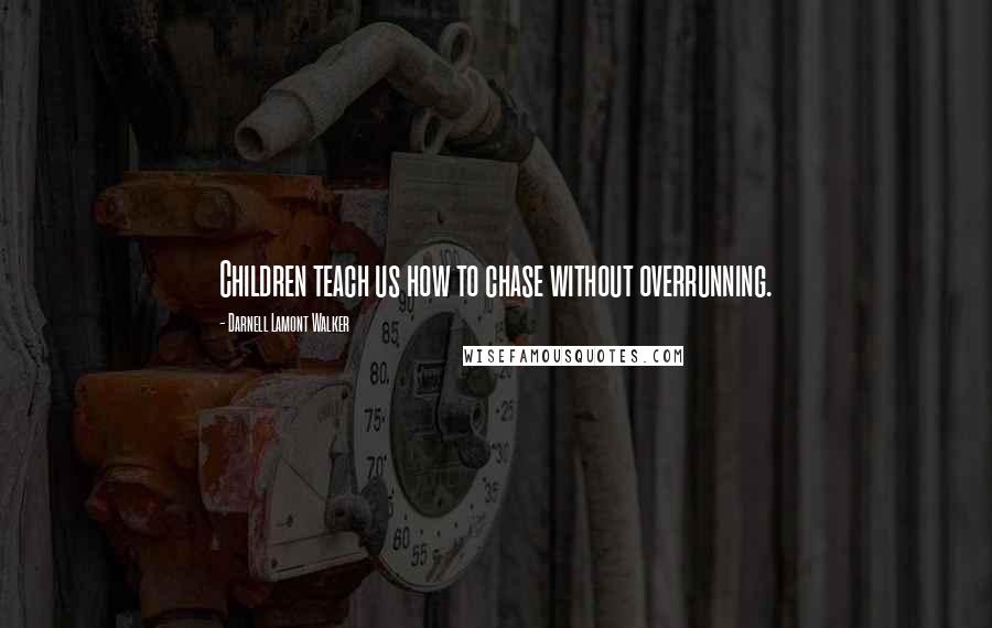 Darnell Lamont Walker Quotes: Children teach us how to chase without overrunning.