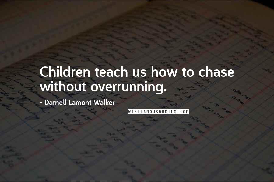 Darnell Lamont Walker Quotes: Children teach us how to chase without overrunning.