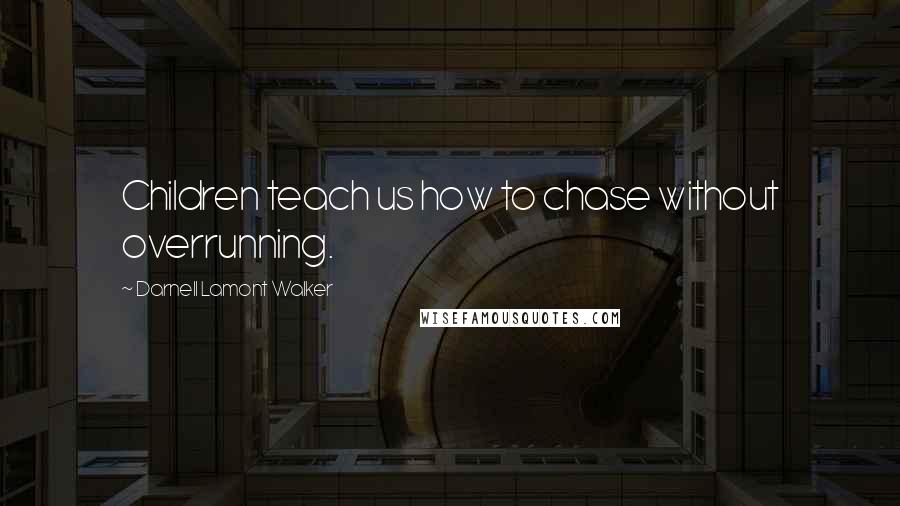 Darnell Lamont Walker Quotes: Children teach us how to chase without overrunning.