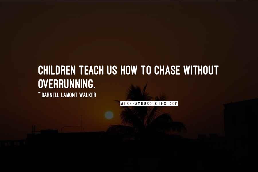 Darnell Lamont Walker Quotes: Children teach us how to chase without overrunning.